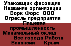 Упаковщик-фасовщик › Название организации ­ Ворк Форс, ООО › Отрасль предприятия ­ Пищевая промышленность › Минимальный оклад ­ 27 000 - Все города Работа » Вакансии   . Крым,Бахчисарай